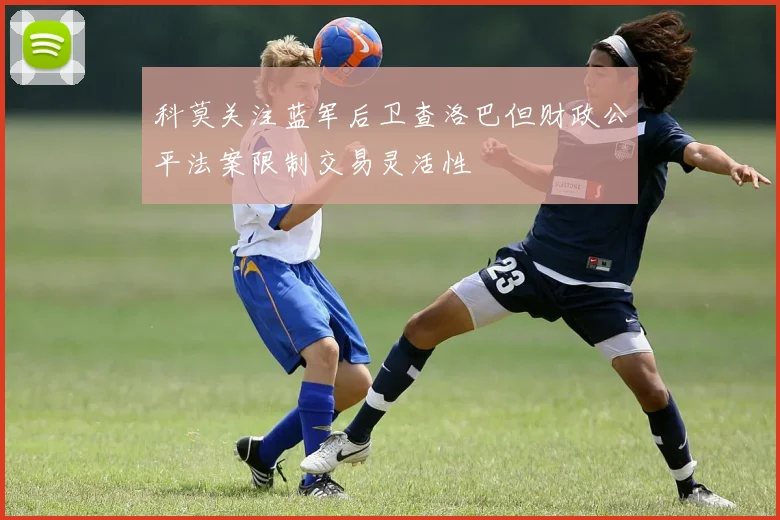 科莫关注蓝军后卫查洛巴但财政公平法案限制交易灵活性
