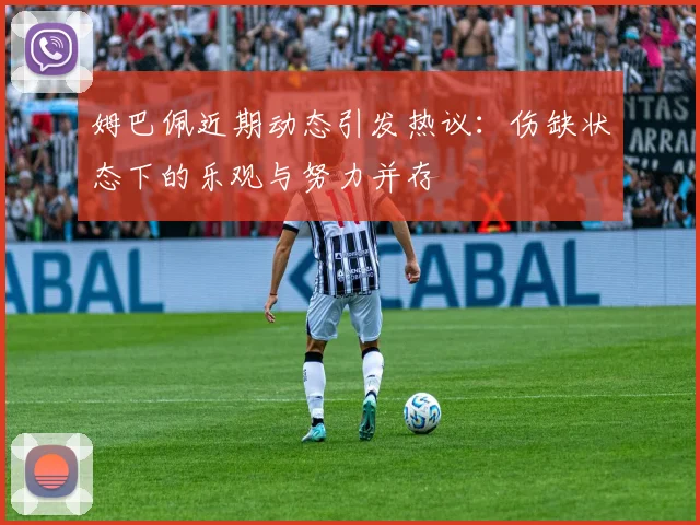 姆巴佩近期动态引发热议：伤缺状态下的乐观与努力并存