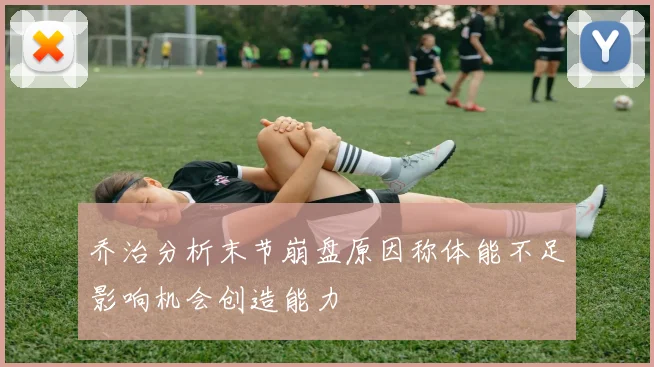 乔治分析末节崩盘原因称体能不足影响机会创造能力
