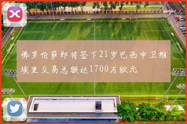 佛罗伦萨即将签下21岁巴西中卫维埃里交易总额达1700万欧元