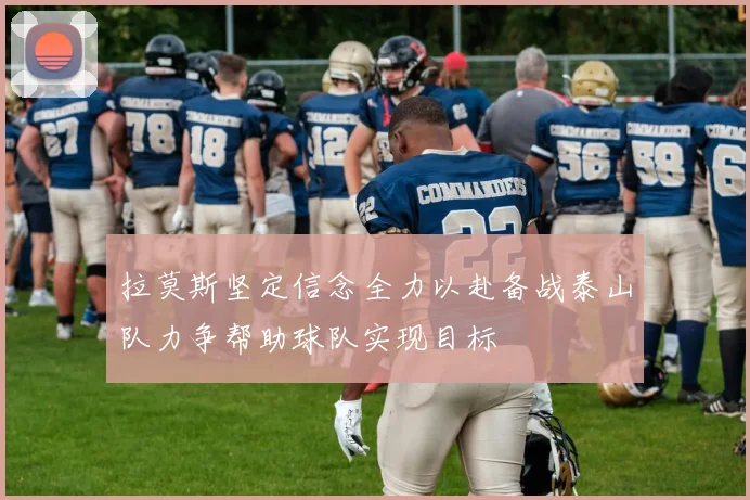 拉莫斯坚定信念全力以赴备战泰山队力争帮助球队实现目标