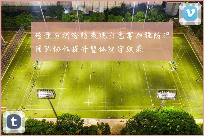 哈登分析哈特表现出色需加强防守团队协作提升整体防守效果