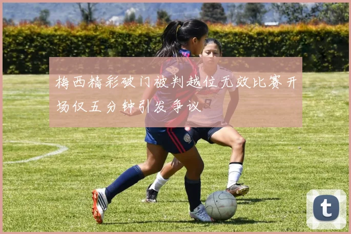 梅西精彩破门被判越位无效比赛开场仅五分钟引发争议