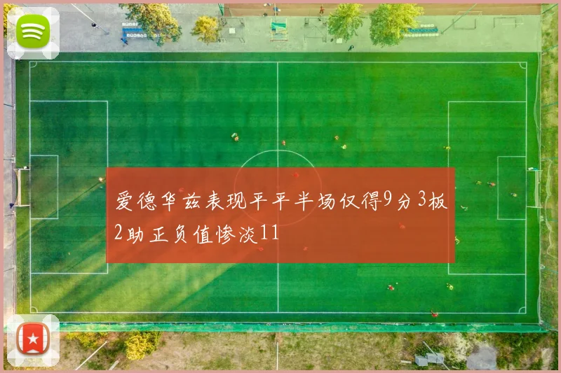 爱德华兹表现平平半场仅得9分3板2助正负值惨淡11