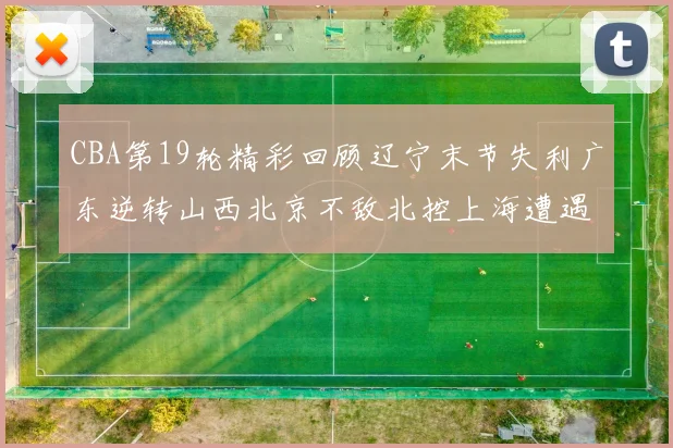 CBA第19轮精彩回顾辽宁末节失利广东逆转山西北京不敌北控上海遭遇浙江重创